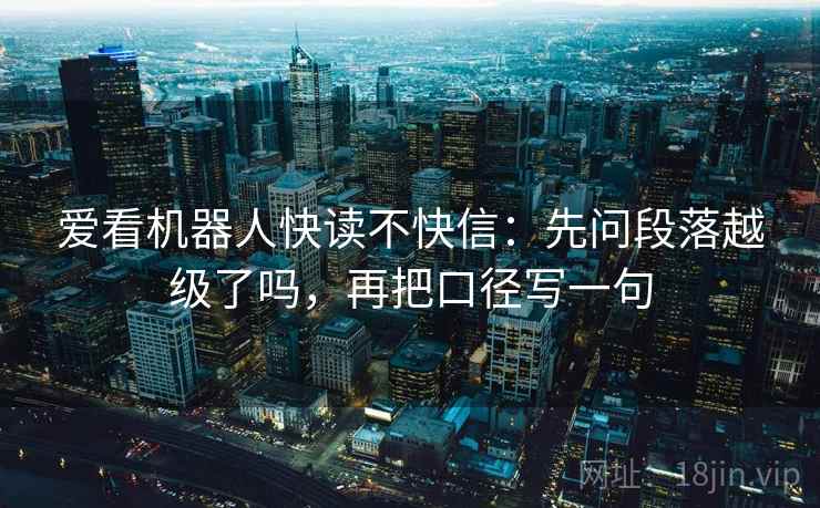 爱看机器人快读不快信：先问段落越级了吗，再把口径写一句