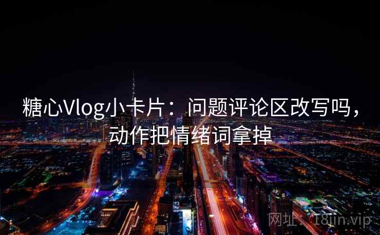 糖心Vlog小卡片：问题评论区改写吗，动作把情绪词拿掉