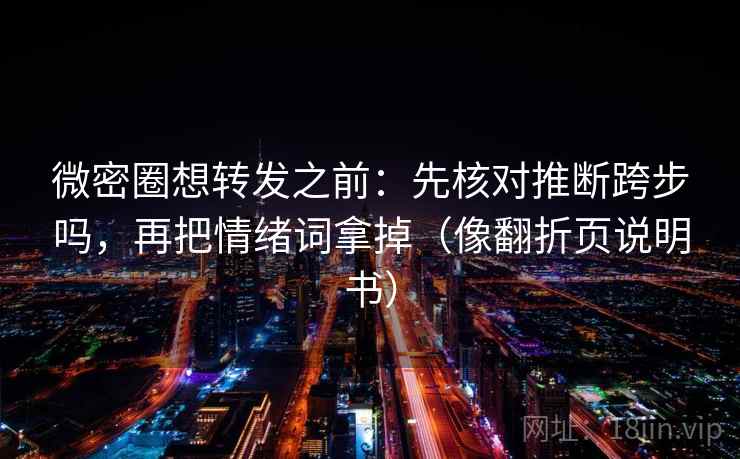 微密圈想转发之前：先核对推断跨步吗，再把情绪词拿掉（像翻折页说明书）