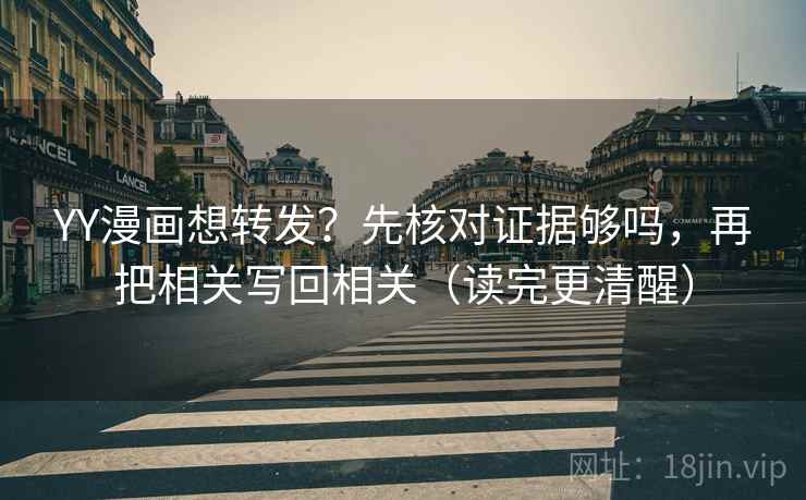 YY漫画想转发？先核对证据够吗，再把相关写回相关（读完更清醒）