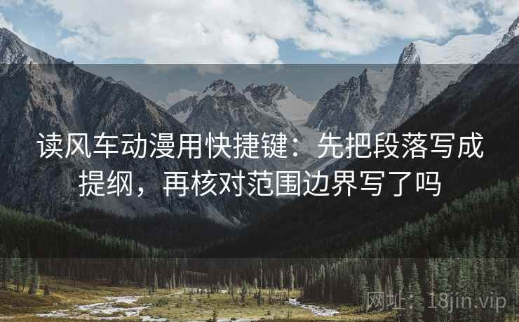 读风车动漫用快捷键：先把段落写成提纲，再核对范围边界写了吗