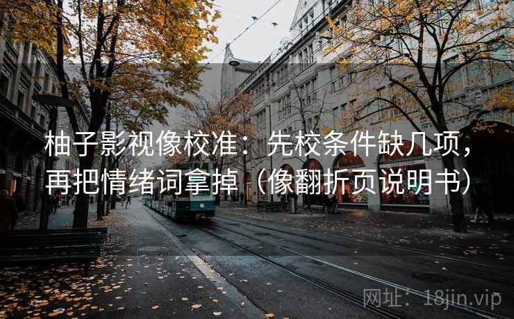 柚子影视像校准：先校条件缺几项，再把情绪词拿掉（像翻折页说明书）