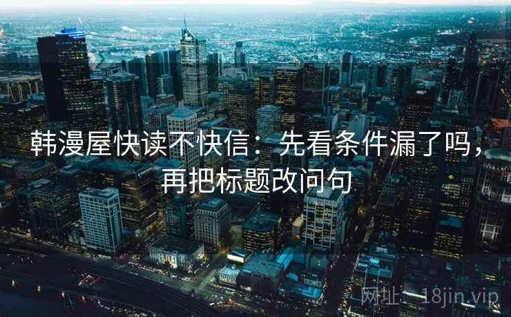 韩漫屋快读不快信：先看条件漏了吗，再把标题改问句