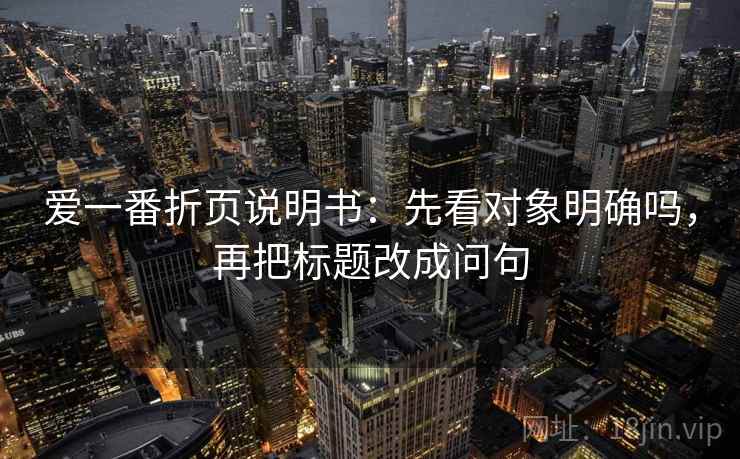 爱一番折页说明书：先看对象明确吗，再把标题改成问句