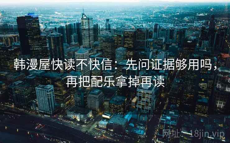 韩漫屋快读不快信：先问证据够用吗，再把配乐拿掉再读