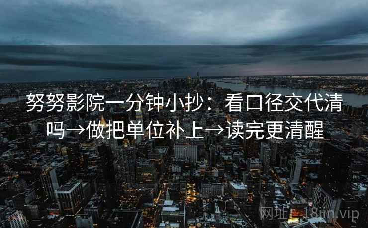 努努影院一分钟小抄：看口径交代清吗→做把单位补上→读完更清醒