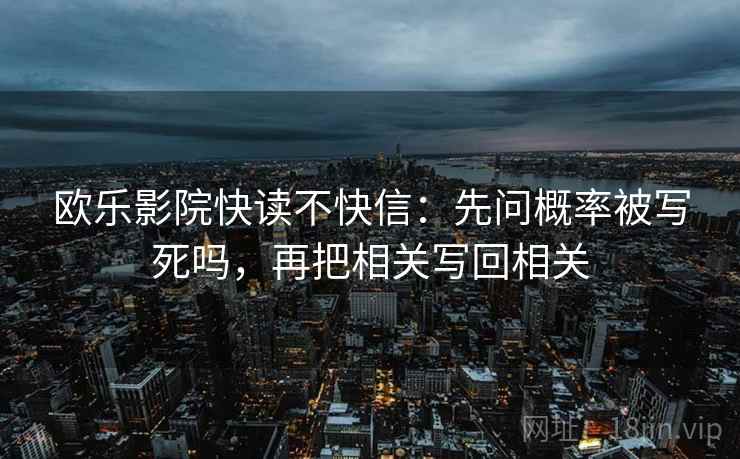 欧乐影院快读不快信：先问概率被写死吗，再把相关写回相关