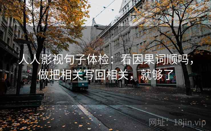 人人影视句子体检：看因果词顺吗，做把相关写回相关，就够了