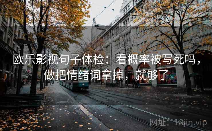 欧乐影视句子体检：看概率被写死吗，做把情绪词拿掉，就够了