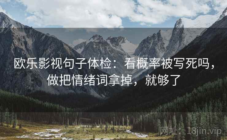 欧乐影视句子体检：看概率被写死吗，做把情绪词拿掉，就够了