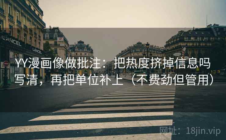 YY漫画像做批注：把热度挤掉信息吗写清，再把单位补上（不费劲但管用）