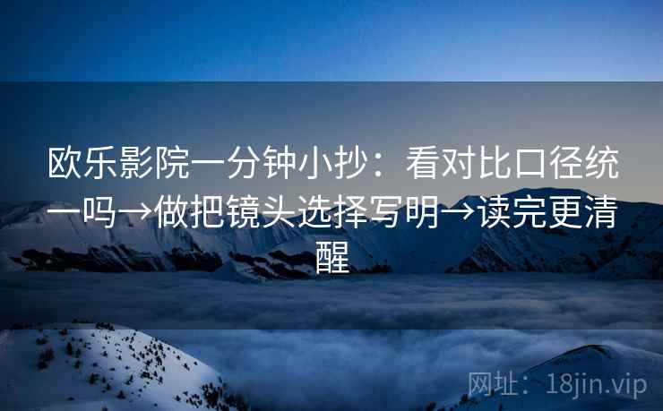 欧乐影院一分钟小抄：看对比口径统一吗→做把镜头选择写明→读完更清醒